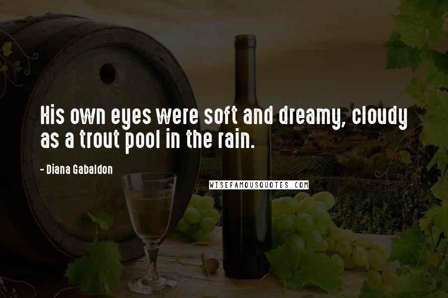 Diana Gabaldon Quotes: His own eyes were soft and dreamy, cloudy as a trout pool in the rain.