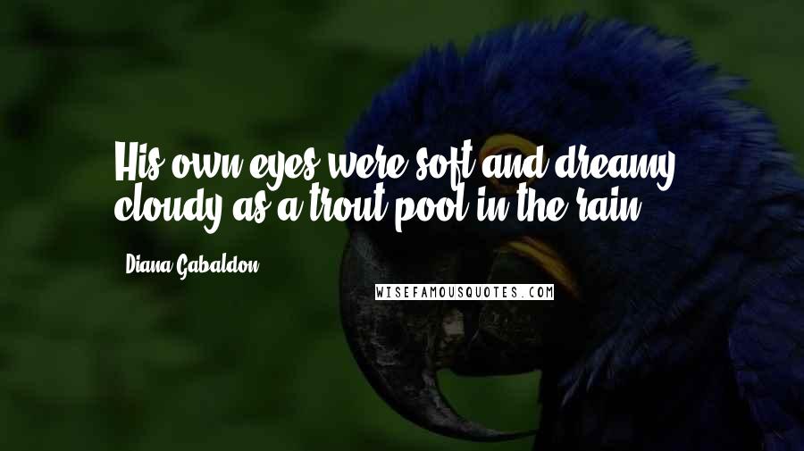 Diana Gabaldon Quotes: His own eyes were soft and dreamy, cloudy as a trout pool in the rain.