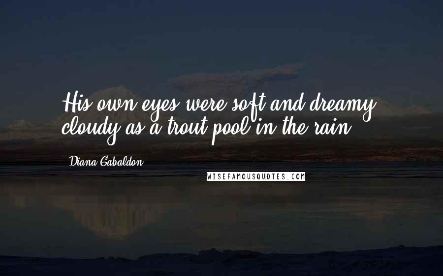 Diana Gabaldon Quotes: His own eyes were soft and dreamy, cloudy as a trout pool in the rain.