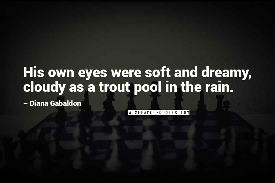 Diana Gabaldon Quotes: His own eyes were soft and dreamy, cloudy as a trout pool in the rain.