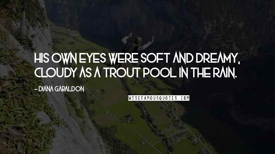 Diana Gabaldon Quotes: His own eyes were soft and dreamy, cloudy as a trout pool in the rain.