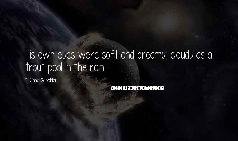 Diana Gabaldon Quotes: His own eyes were soft and dreamy, cloudy as a trout pool in the rain.