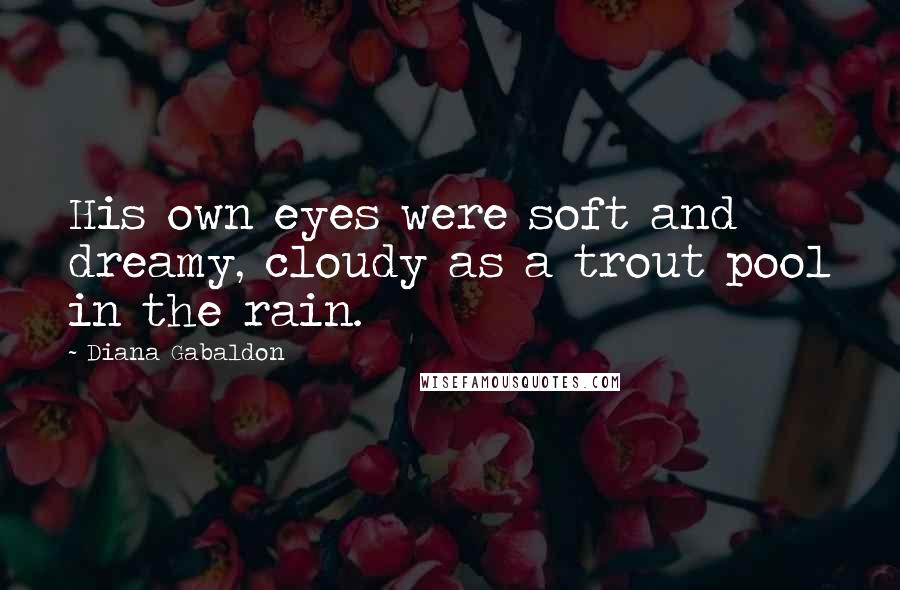 Diana Gabaldon Quotes: His own eyes were soft and dreamy, cloudy as a trout pool in the rain.