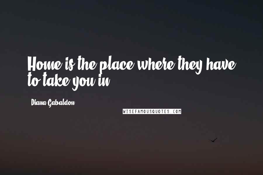 Diana Gabaldon Quotes: Home is the place where they have to take you in