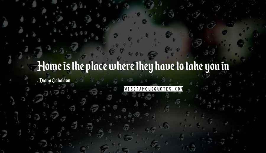 Diana Gabaldon Quotes: Home is the place where they have to take you in