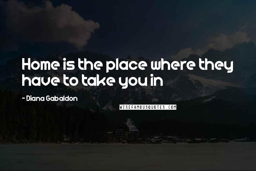 Diana Gabaldon Quotes: Home is the place where they have to take you in