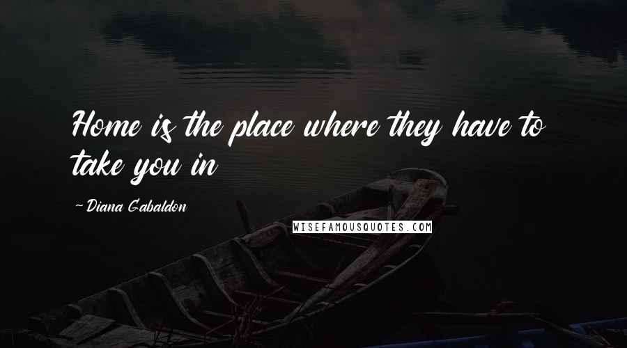 Diana Gabaldon Quotes: Home is the place where they have to take you in