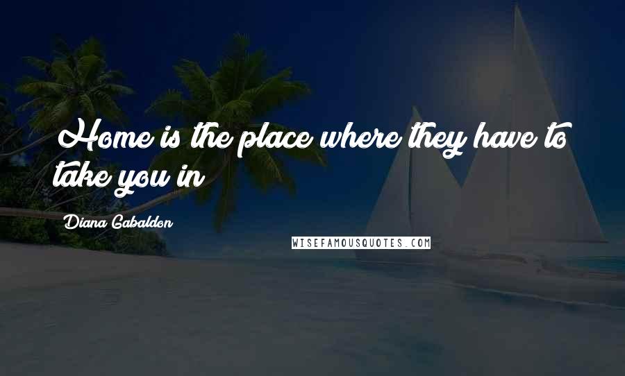 Diana Gabaldon Quotes: Home is the place where they have to take you in