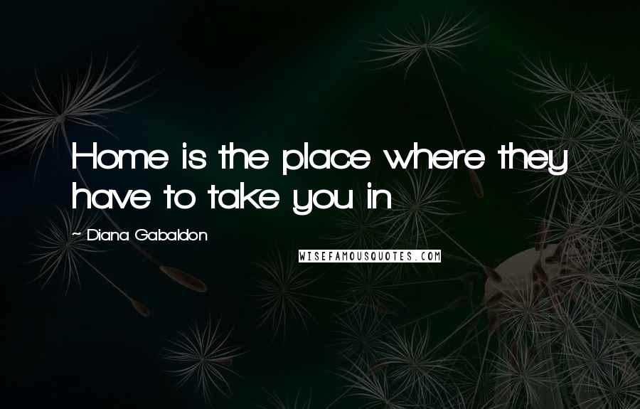 Diana Gabaldon Quotes: Home is the place where they have to take you in