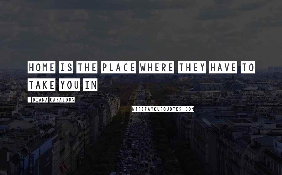 Diana Gabaldon Quotes: Home is the place where they have to take you in