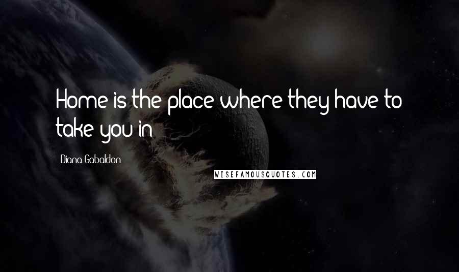 Diana Gabaldon Quotes: Home is the place where they have to take you in