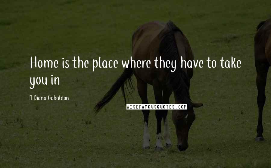 Diana Gabaldon Quotes: Home is the place where they have to take you in