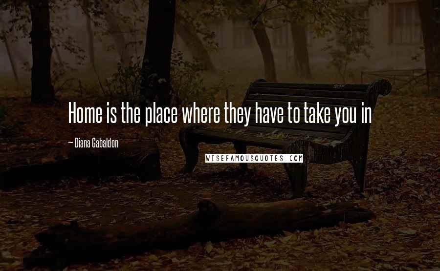 Diana Gabaldon Quotes: Home is the place where they have to take you in