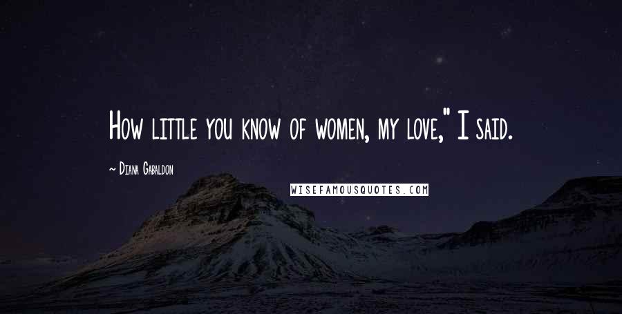 Diana Gabaldon Quotes: How little you know of women, my love," I said.