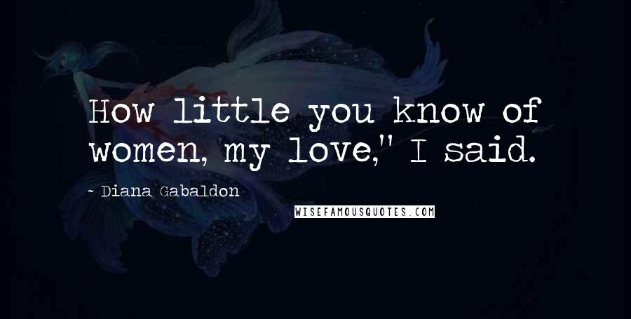 Diana Gabaldon Quotes: How little you know of women, my love," I said.