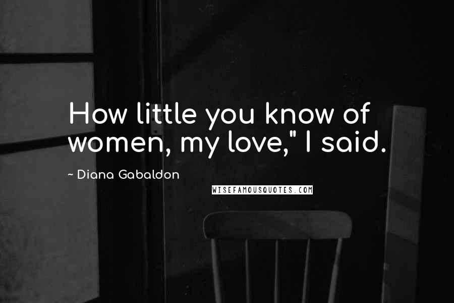 Diana Gabaldon Quotes: How little you know of women, my love," I said.