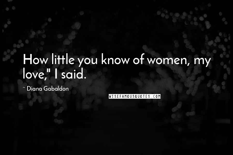 Diana Gabaldon Quotes: How little you know of women, my love," I said.