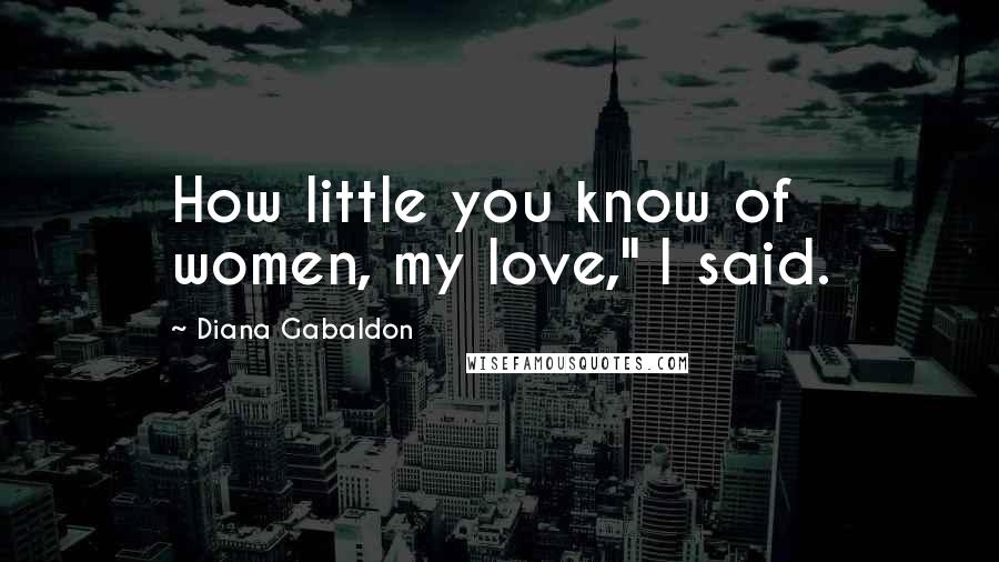 Diana Gabaldon Quotes: How little you know of women, my love," I said.