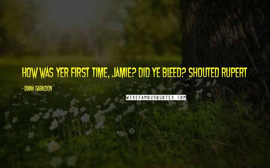 Diana Gabaldon Quotes: How was yer first time, Jamie? Did ye bleed? shouted Rupert