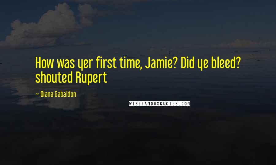 Diana Gabaldon Quotes: How was yer first time, Jamie? Did ye bleed? shouted Rupert