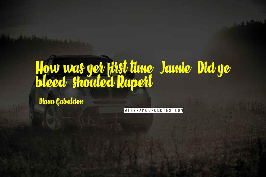 Diana Gabaldon Quotes: How was yer first time, Jamie? Did ye bleed? shouted Rupert