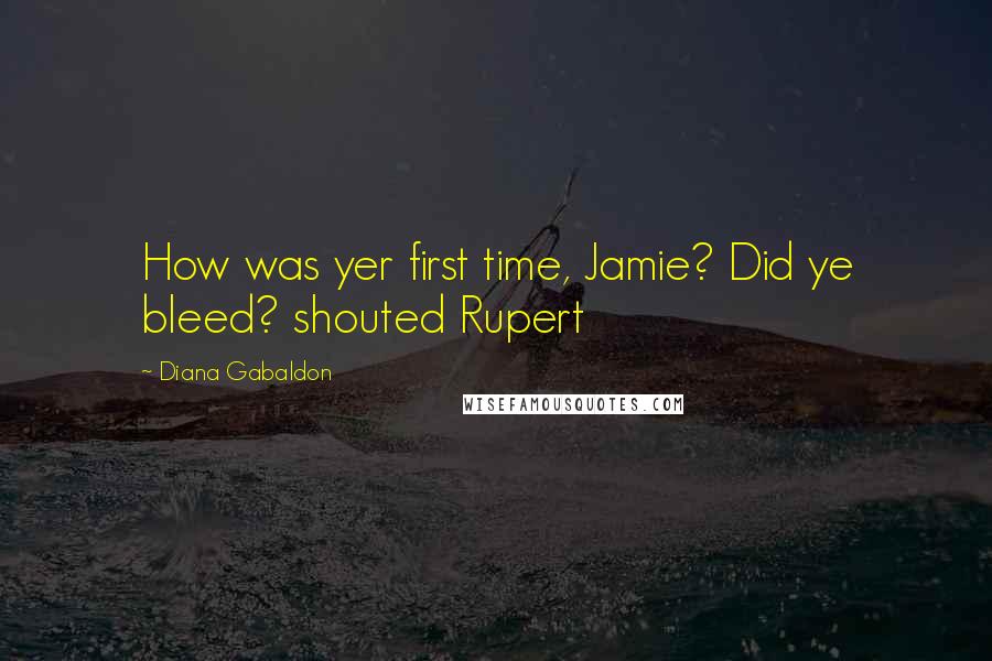 Diana Gabaldon Quotes: How was yer first time, Jamie? Did ye bleed? shouted Rupert