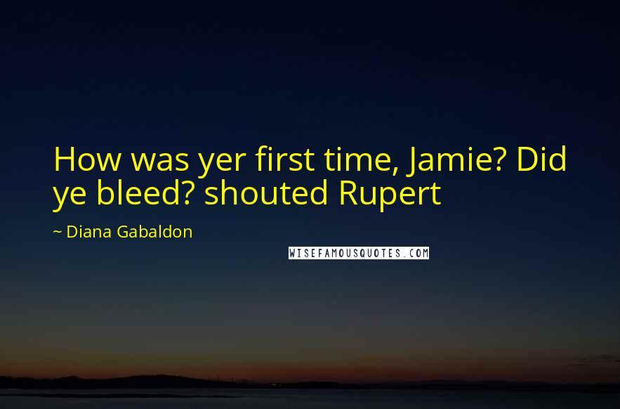 Diana Gabaldon Quotes: How was yer first time, Jamie? Did ye bleed? shouted Rupert