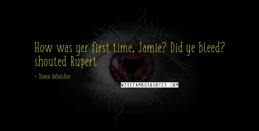 Diana Gabaldon Quotes: How was yer first time, Jamie? Did ye bleed? shouted Rupert