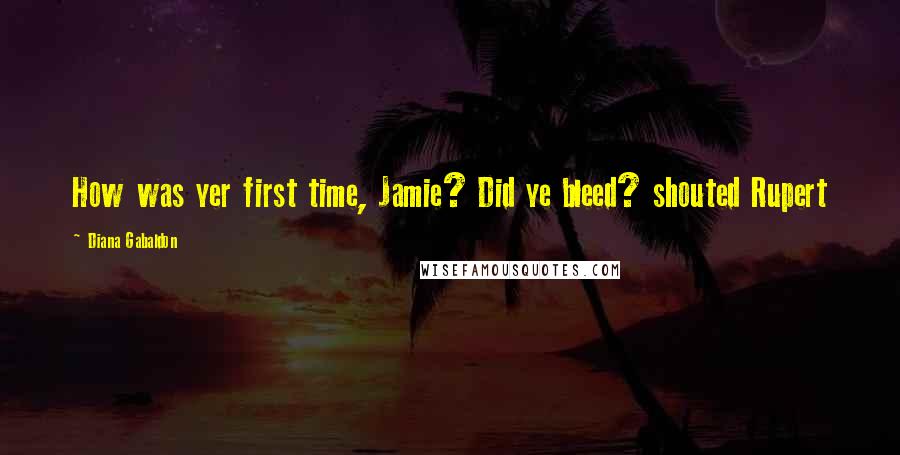 Diana Gabaldon Quotes: How was yer first time, Jamie? Did ye bleed? shouted Rupert