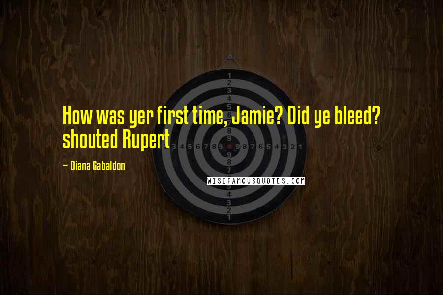 Diana Gabaldon Quotes: How was yer first time, Jamie? Did ye bleed? shouted Rupert