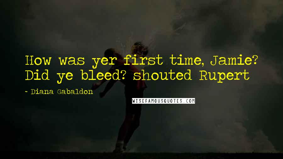 Diana Gabaldon Quotes: How was yer first time, Jamie? Did ye bleed? shouted Rupert