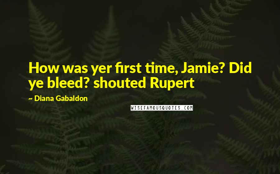 Diana Gabaldon Quotes: How was yer first time, Jamie? Did ye bleed? shouted Rupert