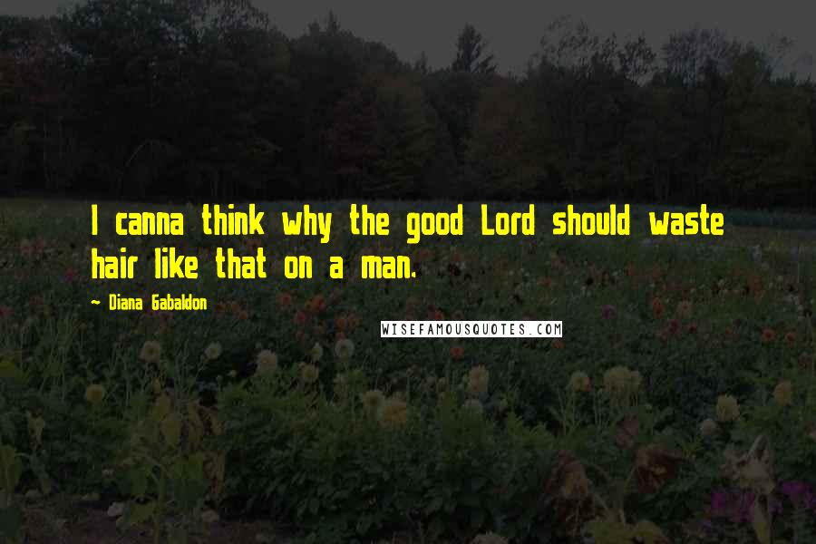 Diana Gabaldon Quotes: I canna think why the good Lord should waste hair like that on a man.