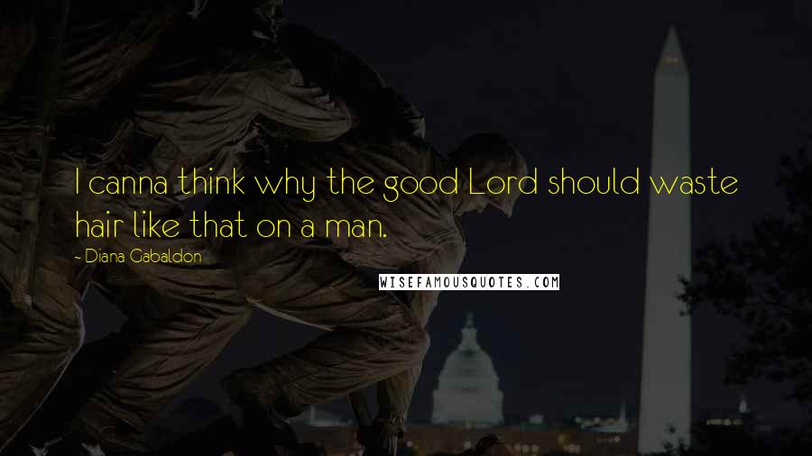 Diana Gabaldon Quotes: I canna think why the good Lord should waste hair like that on a man.