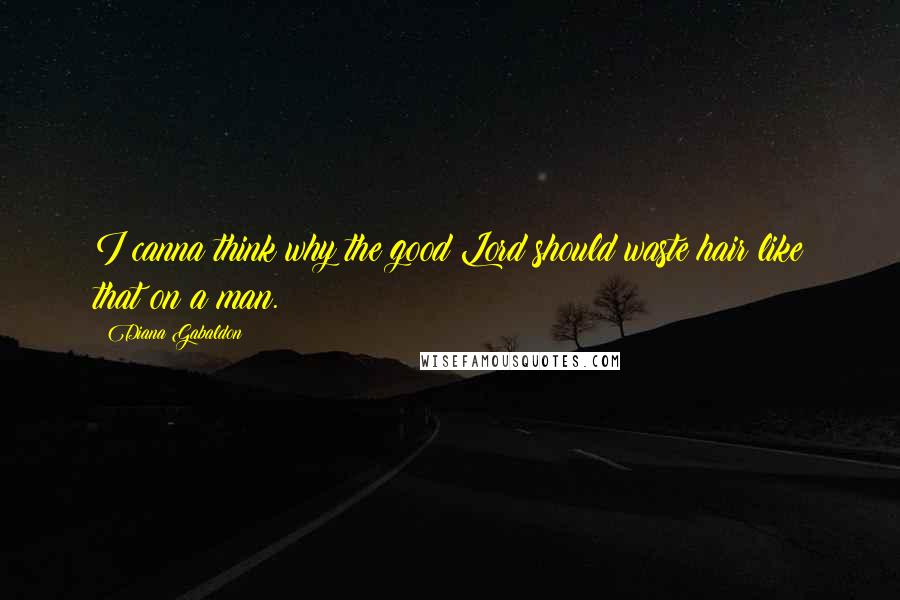 Diana Gabaldon Quotes: I canna think why the good Lord should waste hair like that on a man.