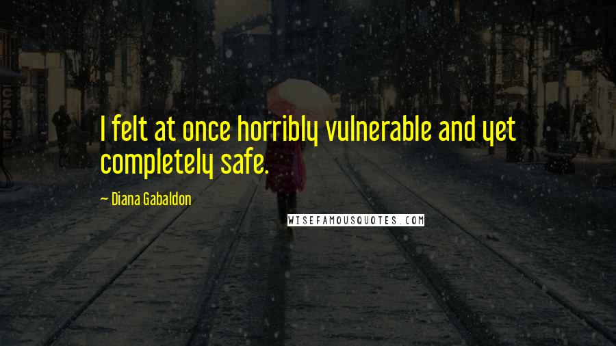 Diana Gabaldon Quotes: I felt at once horribly vulnerable and yet completely safe.