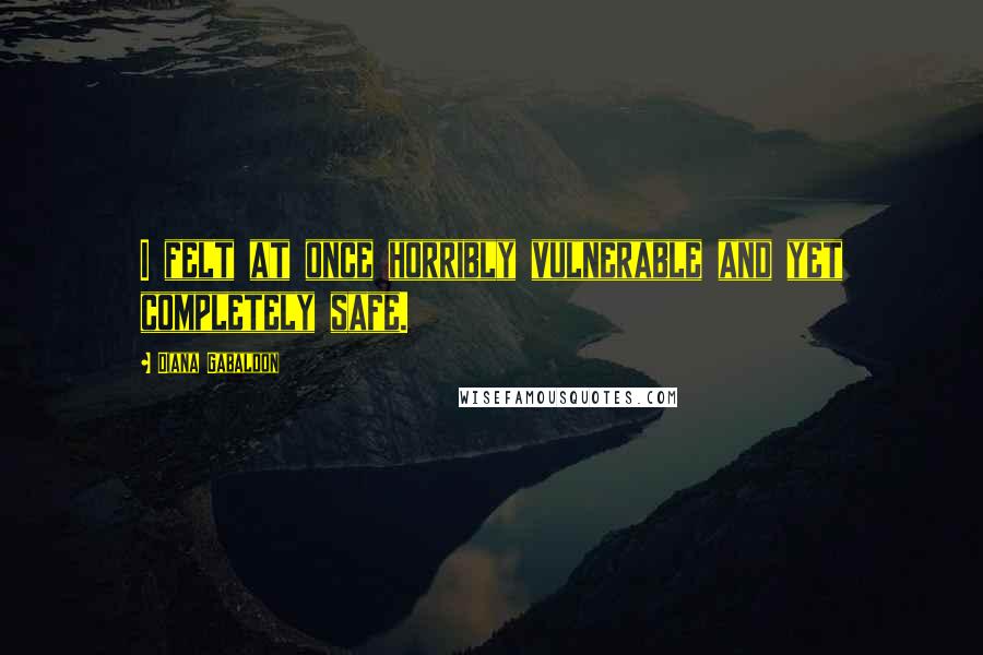 Diana Gabaldon Quotes: I felt at once horribly vulnerable and yet completely safe.