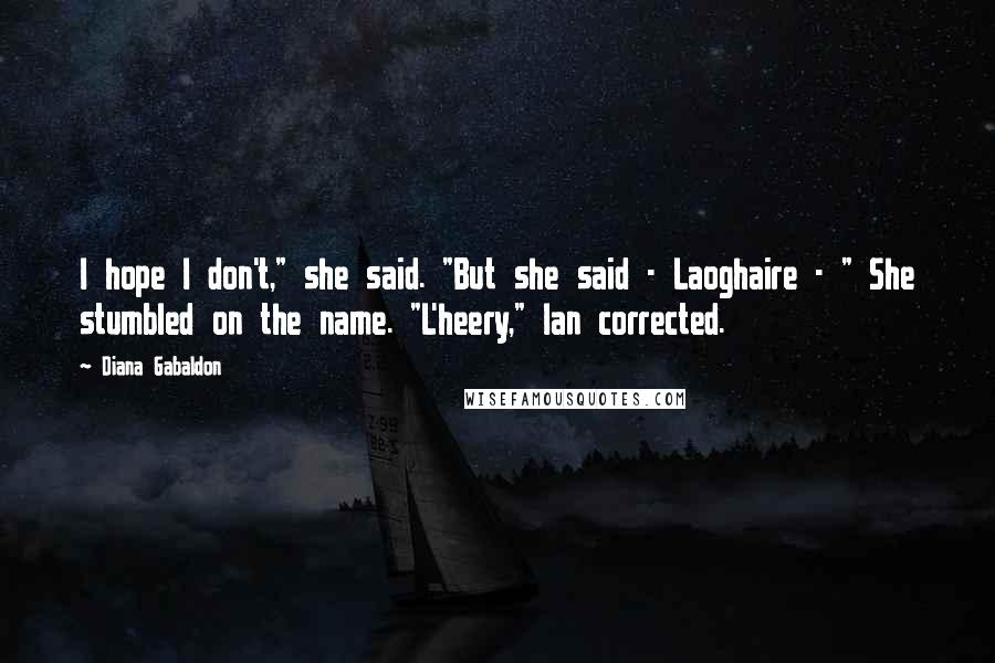 Diana Gabaldon Quotes: I hope I don't," she said. "But she said - Laoghaire - " She stumbled on the name. "L'heery," Ian corrected.
