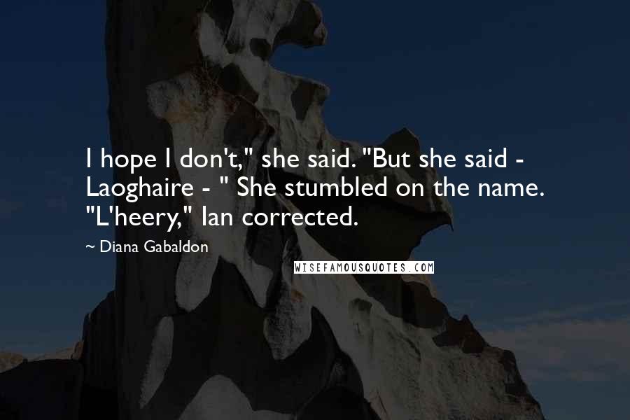 Diana Gabaldon Quotes: I hope I don't," she said. "But she said - Laoghaire - " She stumbled on the name. "L'heery," Ian corrected.