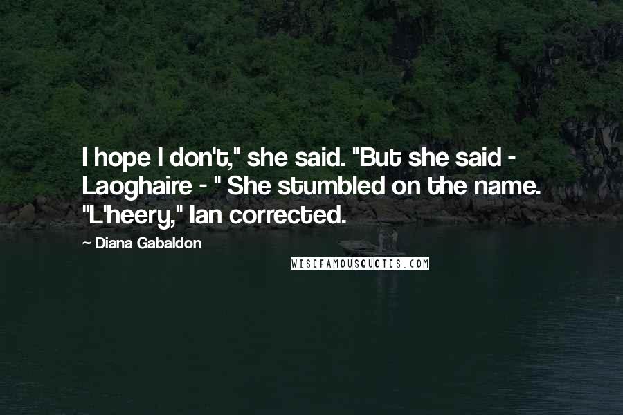 Diana Gabaldon Quotes: I hope I don't," she said. "But she said - Laoghaire - " She stumbled on the name. "L'heery," Ian corrected.