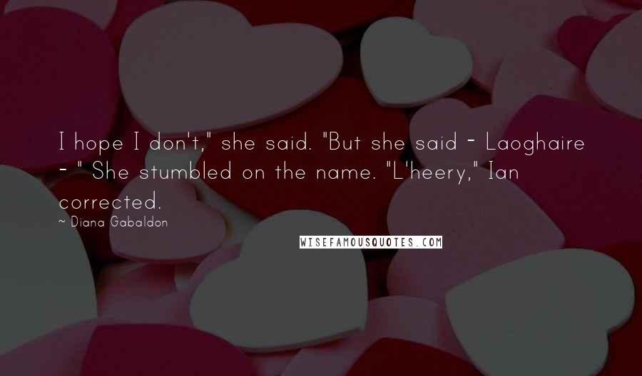 Diana Gabaldon Quotes: I hope I don't," she said. "But she said - Laoghaire - " She stumbled on the name. "L'heery," Ian corrected.