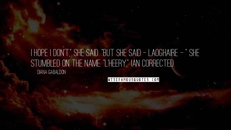 Diana Gabaldon Quotes: I hope I don't," she said. "But she said - Laoghaire - " She stumbled on the name. "L'heery," Ian corrected.