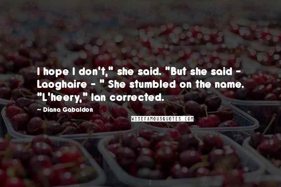 Diana Gabaldon Quotes: I hope I don't," she said. "But she said - Laoghaire - " She stumbled on the name. "L'heery," Ian corrected.