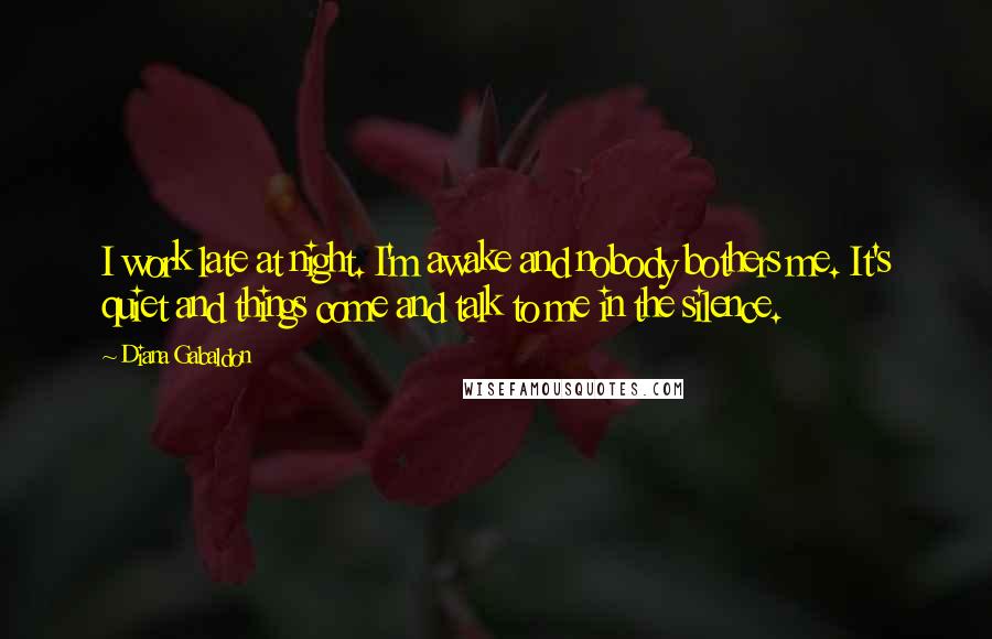 Diana Gabaldon Quotes: I work late at night. I'm awake and nobody bothers me. It's quiet and things come and talk to me in the silence.