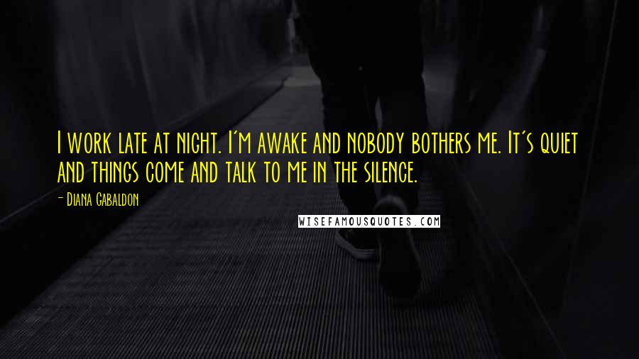 Diana Gabaldon Quotes: I work late at night. I'm awake and nobody bothers me. It's quiet and things come and talk to me in the silence.