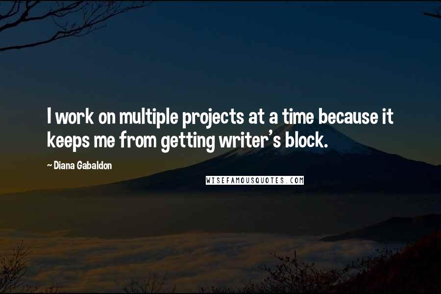 Diana Gabaldon Quotes: I work on multiple projects at a time because it keeps me from getting writer's block.