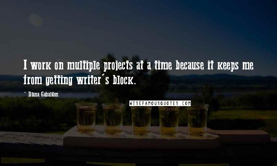 Diana Gabaldon Quotes: I work on multiple projects at a time because it keeps me from getting writer's block.