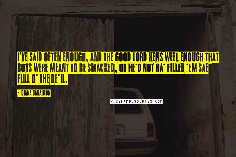 Diana Gabaldon Quotes: I've said often enough, and the good Lord kens weel enough that boys were meant to be smacked, or he'd not ha' filled 'em sae full o' the de'il.