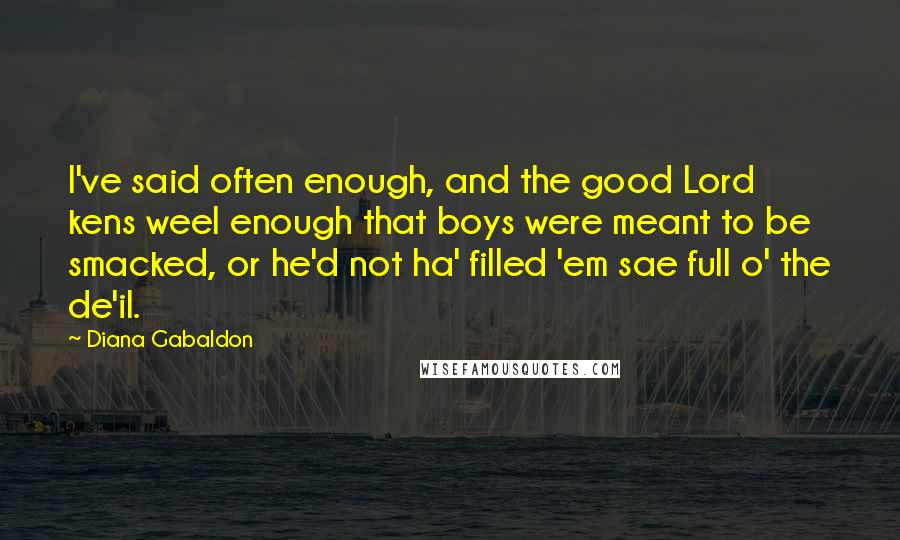 Diana Gabaldon Quotes: I've said often enough, and the good Lord kens weel enough that boys were meant to be smacked, or he'd not ha' filled 'em sae full o' the de'il.