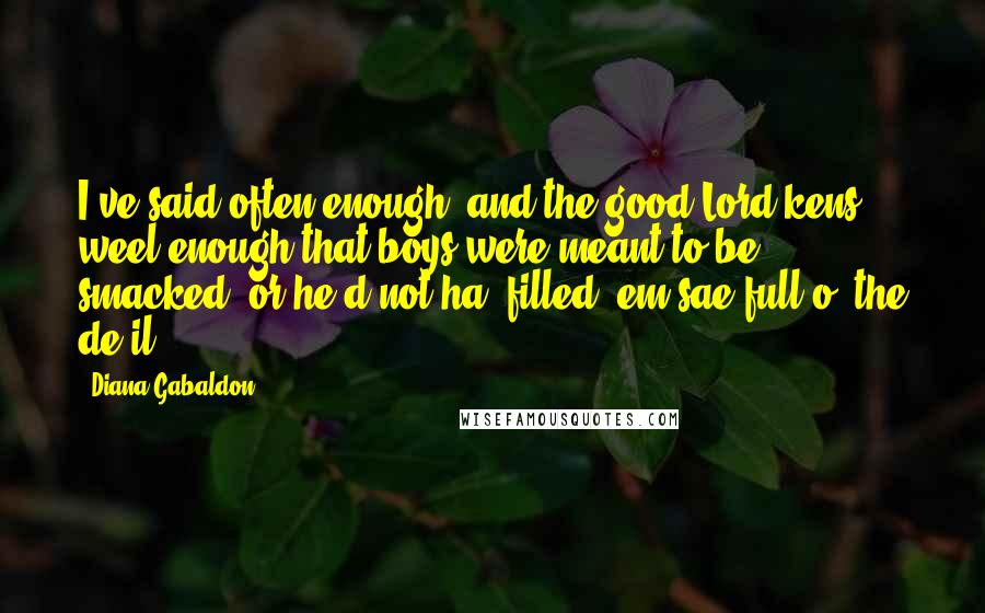 Diana Gabaldon Quotes: I've said often enough, and the good Lord kens weel enough that boys were meant to be smacked, or he'd not ha' filled 'em sae full o' the de'il.